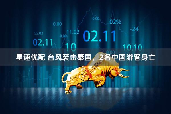 星速优配 台风袭击泰国，2名中国游客身亡