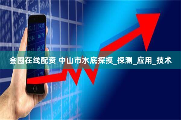 金囤在线配资 中山市水底探摸_探测_应用_技术