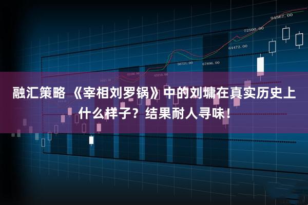 融汇策略 《宰相刘罗锅》中的刘墉在真实历史上什么样子？结果耐人寻味！