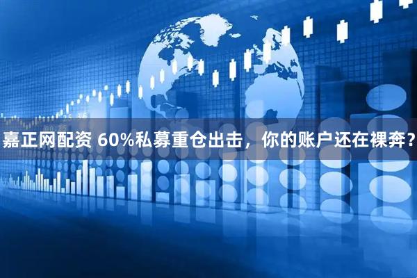 嘉正网配资 60%私募重仓出击，你的账户还在裸奔？