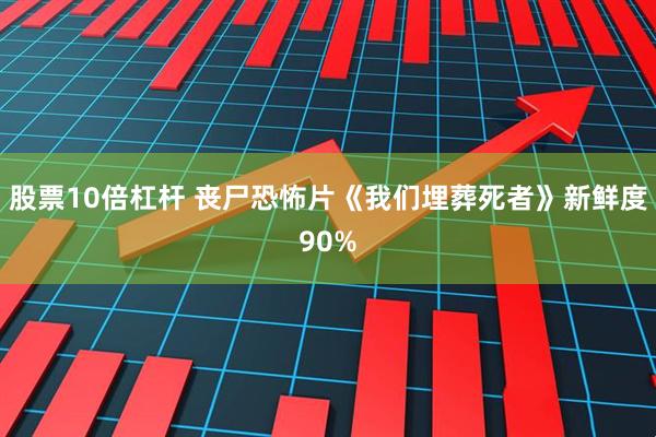 股票10倍杠杆 丧尸恐怖片《我们埋葬死者》新鲜度90%