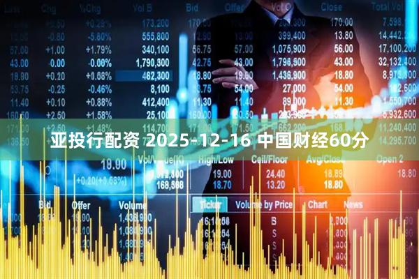 亚投行配资 2025-12-16 中国财经60分