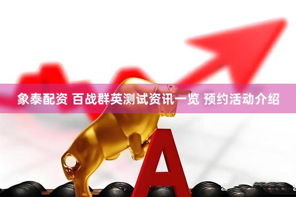 象泰配资 百战群英测试资讯一览 预约活动介绍