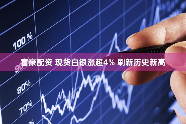 富豪配资 现货白银涨超4% 刷新历史新高