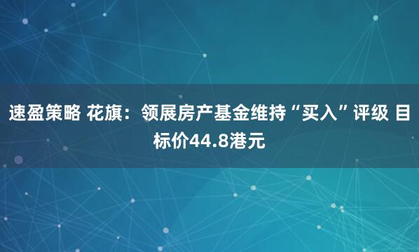 速盈策略 花旗：领展房产基金维持“买入”评级 目标价44.8港元
