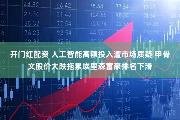 开门红配资 人工智能高额投入遭市场质疑 甲骨文股价大跌拖累埃里森富豪排名下滑